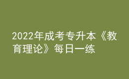 2022年成考专升本《教育理论》每日一练试题12月06日