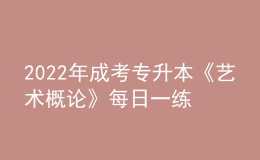 2022年成考专升本《艺术概论》每日一练试题12月06日