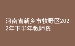 河南省新乡市牧野区2022年下半年教师资格认定公告