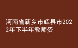 河南省新乡市辉县市2022年下半年教师资格认定公告