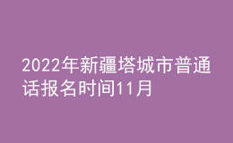 2022年新疆塔城市普通话报名时间11月28日起 考试时间12月21日起
