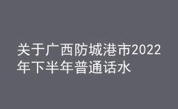 关于广西防城港市2022年下半年普通话水平测试延期公告