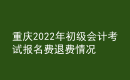 重庆2022年初级会计考试报名费退费情况公告