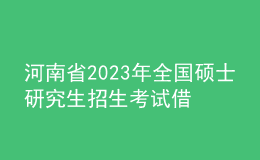 河南省2023年全国硕士研究生招生考试借考工作温馨提醒