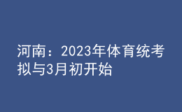 河南：2023年体育统考拟与3月初开始