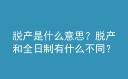 脱产是什么意思？脱产和全日制有什么不同？ 