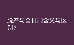 脱产与全日制含义与区别？ 