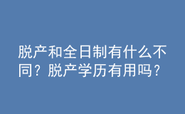 脱产和全日制有什么不同？脱产学历有用吗？ 