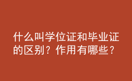 什么叫学位证和毕业证的区别？作用有哪些？ 