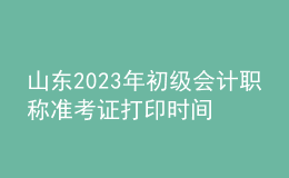 山东2023年初级会计职称准考证打印时间及入口（2023年4月12日前）