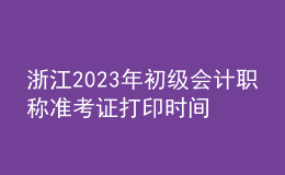 浙江2023年初级会计职称准考证打印时间及入口（2023年4月12日前）