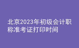 北京2023年初级会计职称准考证打印时间及入口（2023年4月12日前）