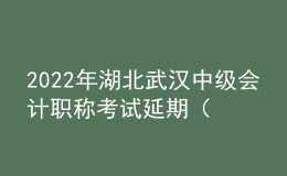 2022年湖北武汉中级会计职称考试延期（考点地址、公交车、地铁到站）