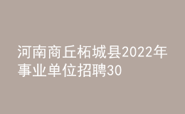 河南商丘柘城县2022年事业单位招聘300人公告(含教师154人)