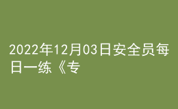 2022年12月03日安全员每日一练《专业基础知识》