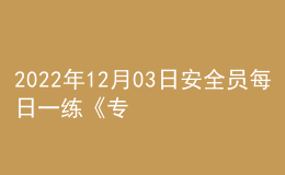 2022年12月03日安全员每日一练《专业管理实务》