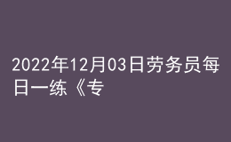 2022年12月03日劳务员每日一练《专业基础知识》