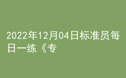 2022年12月04日标准员每日一练《专业管理实务》