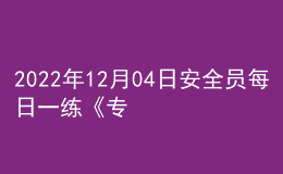 2022年12月04日安全员每日一练《专业基础知识》