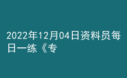 2022年12月04日资料员每日一练《专业基础知识》