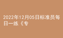 2022年12月05日标准员每日一练《专业管理实务》