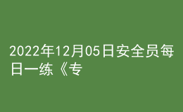 2022年12月05日安全员每日一练《专业基础知识》