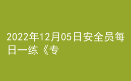 2022年12月05日安全员每日一练《专业管理实务》