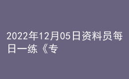 2022年12月05日资料员每日一练《专业基础知识》