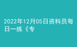 2022年12月05日资料员每日一练《专业管理实务》