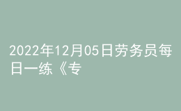 2022年12月05日劳务员每日一练《专业管理实务》