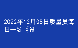 2022年12月05日质量员每日一练《设备安装》