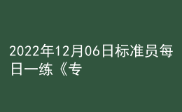 2022年12月06日标准员每日一练《专业管理实务》