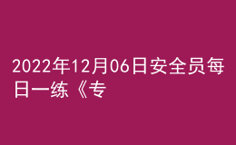 2022年12月06日安全员每日一练《专业基础知识》