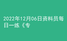 2022年12月06日资料员每日一练《专业管理实务》