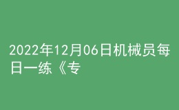 2022年12月06日机械员每日一练《专业基础知识》