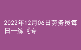 2022年12月06日劳务员每日一练《专业基础知识》