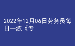 2022年12月06日劳务员每日一练《专业管理实务》