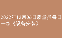 2022年12月06日质量员每日一练《设备安装》