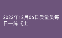 2022年12月06日质量员每日一练《土建》