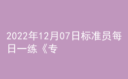 2022年12月07日标准员每日一练《专业管理实务》