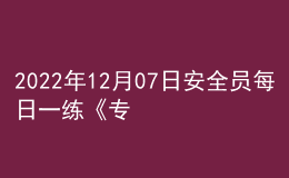 2022年12月07日安全员每日一练《专业基础知识》
