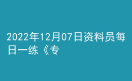 2022年12月07日资料员每日一练《专业基础知识》