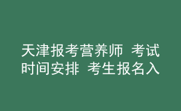 天津报考营养师 考试时间安排 考生报名入口