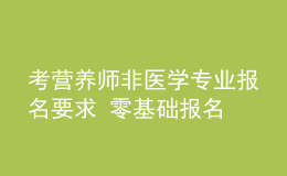 考营养师非医学专业报名要求 零基础报名 报名条件