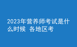 2023年营养师考试是什么时候 各地区考试安排