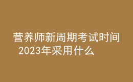 营养师新周期考试时间 2023年采用什么方式考试