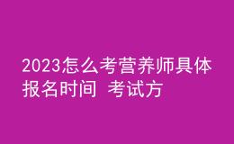 2023怎么考营养师具体报名时间 考试方式了解