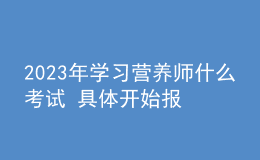 2023年学习营养师什么考试 具体开始报名时间