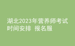 湖北2023年营养师考试时间安排 报名服务入口 考试详情