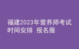 福建2023年营养师考试时间安排 报名服务入口 考试详情